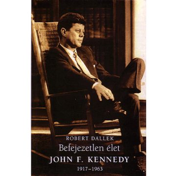   Robert Dallek: Befejezetlen élet - John F. Kennedy 1917-1963