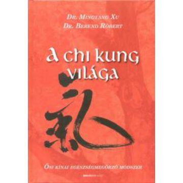   Dr. Berend Róbert, Dr. Mingtang Xu: A chi kung világa - Ősi kínai egészségmegőrző módszer