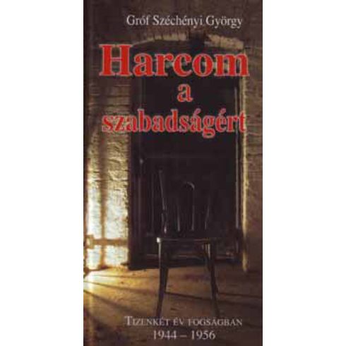 SZÉCHÉNYI GYÖRGY GRÓF: Harcom a szabadságért - Tizenkét év fogságban 1944-1956