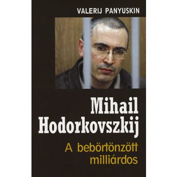   Valerij Panyuskin: MIHAIL HODORKOVSZKIJ - A BEBÖRTÖNZÖTT MILLIÁRDOS