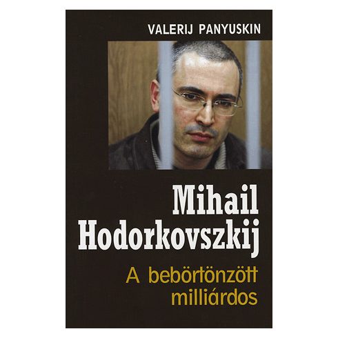 Valerij Panyuskin: MIHAIL HODORKOVSZKIJ - A BEBÖRTÖNZÖTT MILLIÁRDOS