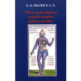   G. S. Frater: Titkos gyakorlatok a csakrák mágikus felébresztéséhez