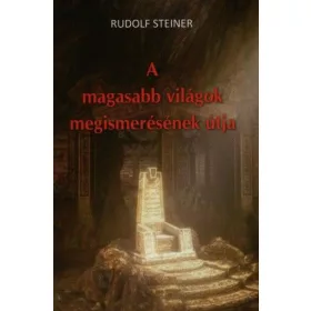 Rudolf Steiner: A magasabb világok megismerésének útja