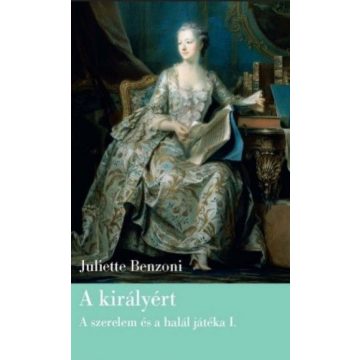   Juliette Benzoni: A királyért -  Szerelem és halál játéka I.