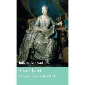   Juliette Benzoni: A királyért -  Szerelem és halál játéka I.