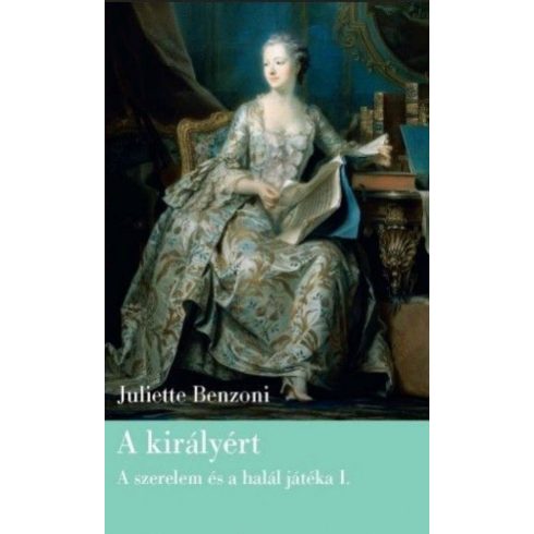 Juliette Benzoni: A királyért -  Szerelem és halál játéka I.
