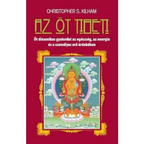 Christopher S. Kilham: Az öt tibeti - Öt dinamikus gyakorlat az egészség, az energia és a személyes erő érdekében