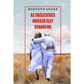 Horváth Endre: Az egészséges hosszú élet szabályai
