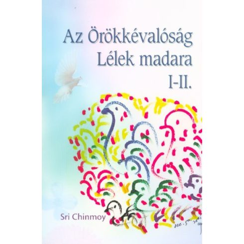 Sri Chinmoy: Az Örökkévalóság Lélek madara I-II.