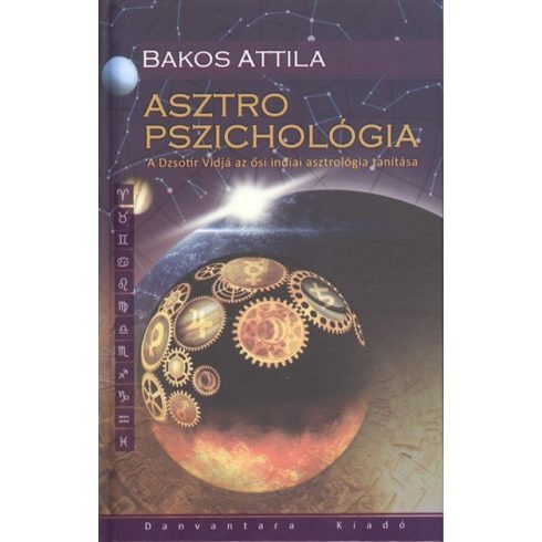 Bakos Attila: Asztro pszichológia /a dzsotir vidjá az ősi indiai asztrológia tanítása