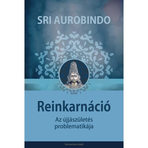 Sri Aurobindo: Reinkarnáció - Az újjászületés problematikája