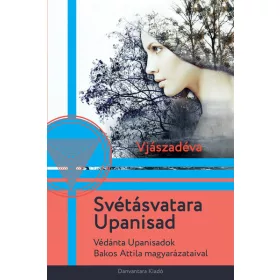   Vjászadéva: Svétásvatara Upanisad - Védánta Upanisadok Bakos Attila magyarázataival