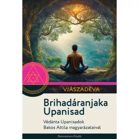   Vjászadéva: Brihadáranjaka Upanisad - Védánta Upanisadok Bakos Attila magyarázataival