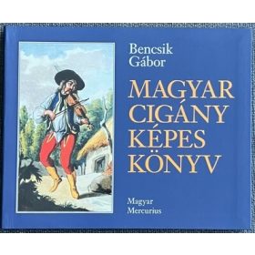   Bencsik Gábor: Magyar cigány képes könyv - A magyarországi cigányság történeti ikonológiája 1686-1914