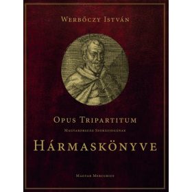  WERBŐCZY ISTVÁN: OPUS TRIPARTITUM - MAGYARORSZÁG SZOKÁSJOGÁNAK HÁRMASKÖNYVE