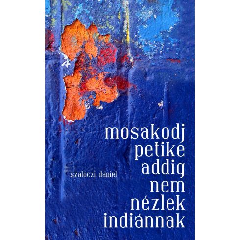 SZALÓCZI DÁNIEL: MOSAKODJ PETIKE ADDIG NEM NÉZLEK INDIÁNNAK (antikvár)