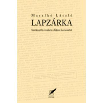   Marafkó László: Lapzárka - Szerkesztői emlékek a Kádár-korszakból