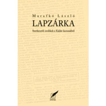   Marafkó László: Lapzárka - Szerkesztői emlékek a Kádár-korszakból