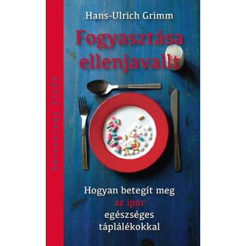   GRIMM, HANS-ULRICH: FOGYASZTÁSA ELLENJAVALT - HOGYAN BETEGÍT MEG AZ IPAR EGÉSZSÉGES TÁPLÁLÉKOKKAL