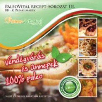   K. Pataki Márta: Vendégvárás és ünnepek - 100% paleo - PaleoVital recept-sorozat III.
