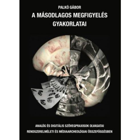 Palkó Gábor: A másodlagos megfigyelés gyakorlatai - Analóg és digitális szövegpraxisok olvasatai rendszerelméleti és médiaarcheológiai összefüggésben