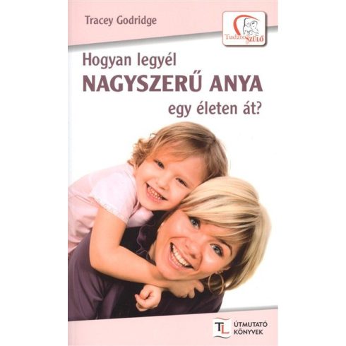 Tracey Godridge: Hogyan legyél nagyszerű anya egy életen át?