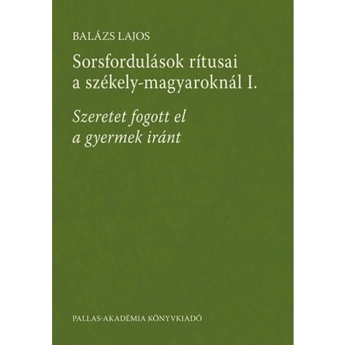 Balázs Lajos: Sorsfordulások rítusai a székely-magyaroknál I. - Szeretet fogott el a gyermek iránt