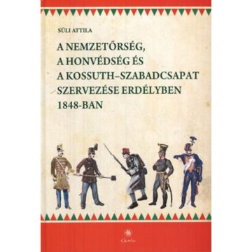   Süli Attila: A nemzetőrség, a honvédség és a Kossuth-szabadcsapat szervezése Erdélyben 1848-ban