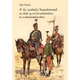   Süli Attila: A 11. (székely) huszárezred az 1848-49-es forradalomban és szabadságharcban